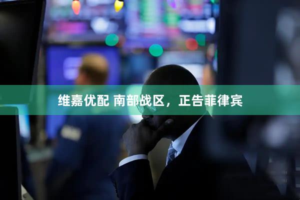 维嘉优配 南部战区，正告菲律宾