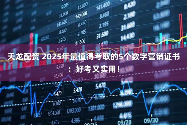 天龙配资 2025年最值得考取的5个数字营销证书：好考又实用！