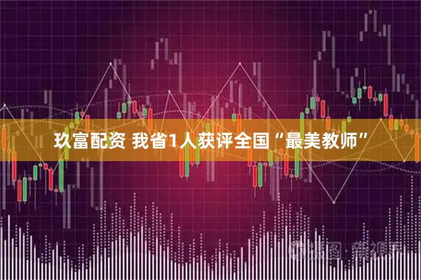 玖富配资 我省1人获评全国“最美教师”