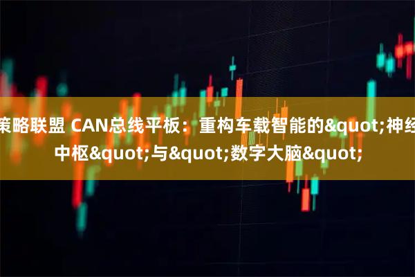 策略联盟 CAN总线平板：重构车载智能的"神经中枢"与"数字大脑"