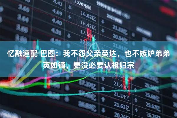 忆融速配 巴图：我不怨父亲英达，也不嫉妒弟弟英如镝，更没必要认祖归宗