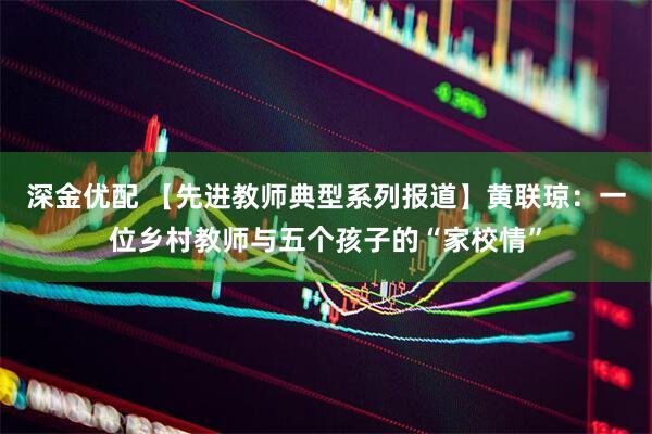 深金优配 【先进教师典型系列报道】黄联琼：一位乡村教师与五个孩子的“家校情”