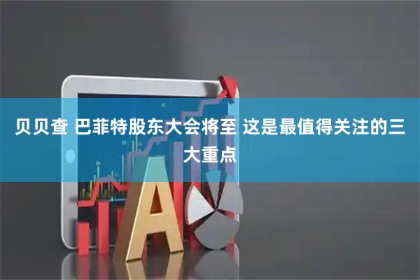 贝贝查 巴菲特股东大会将至 这是最值得关注的三大重点