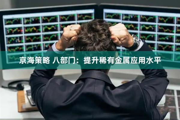 京海策略 八部门：提升稀有金属应用水平