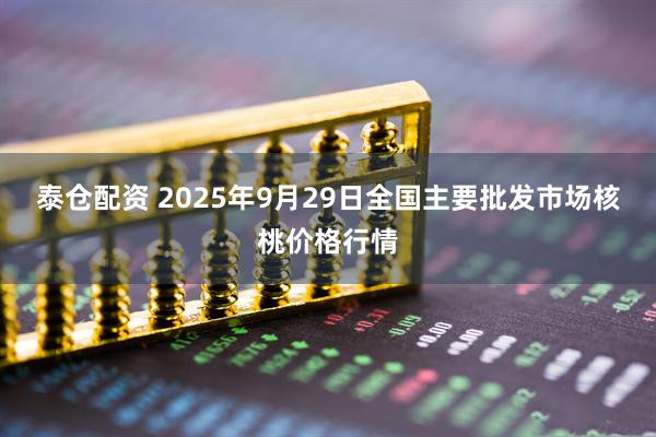 泰仓配资 2025年9月29日全国主要批发市场核桃价格行情
