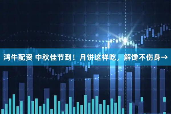鸿牛配资 中秋佳节到！月饼这样吃，解馋不伤身→