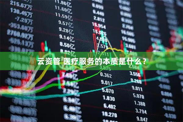 云资管 医疗服务的本质是什么？