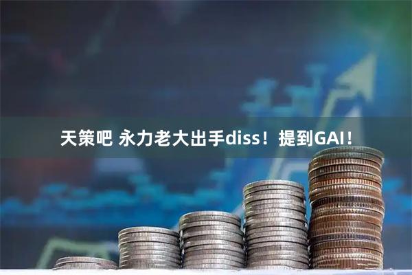 天策吧 永力老大出手diss！提到GAI！