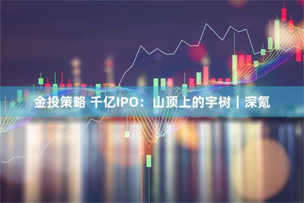 金投策略 千亿IPO：山顶上的宇树｜深氪